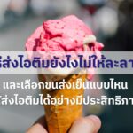 วิธีส่งไอติมยังไงไม่ให้ละลาย และเลือกขนส่งเย็นแบบไหน ให้ส่งไอติมได้อย่างมีประสิทธิภาพ